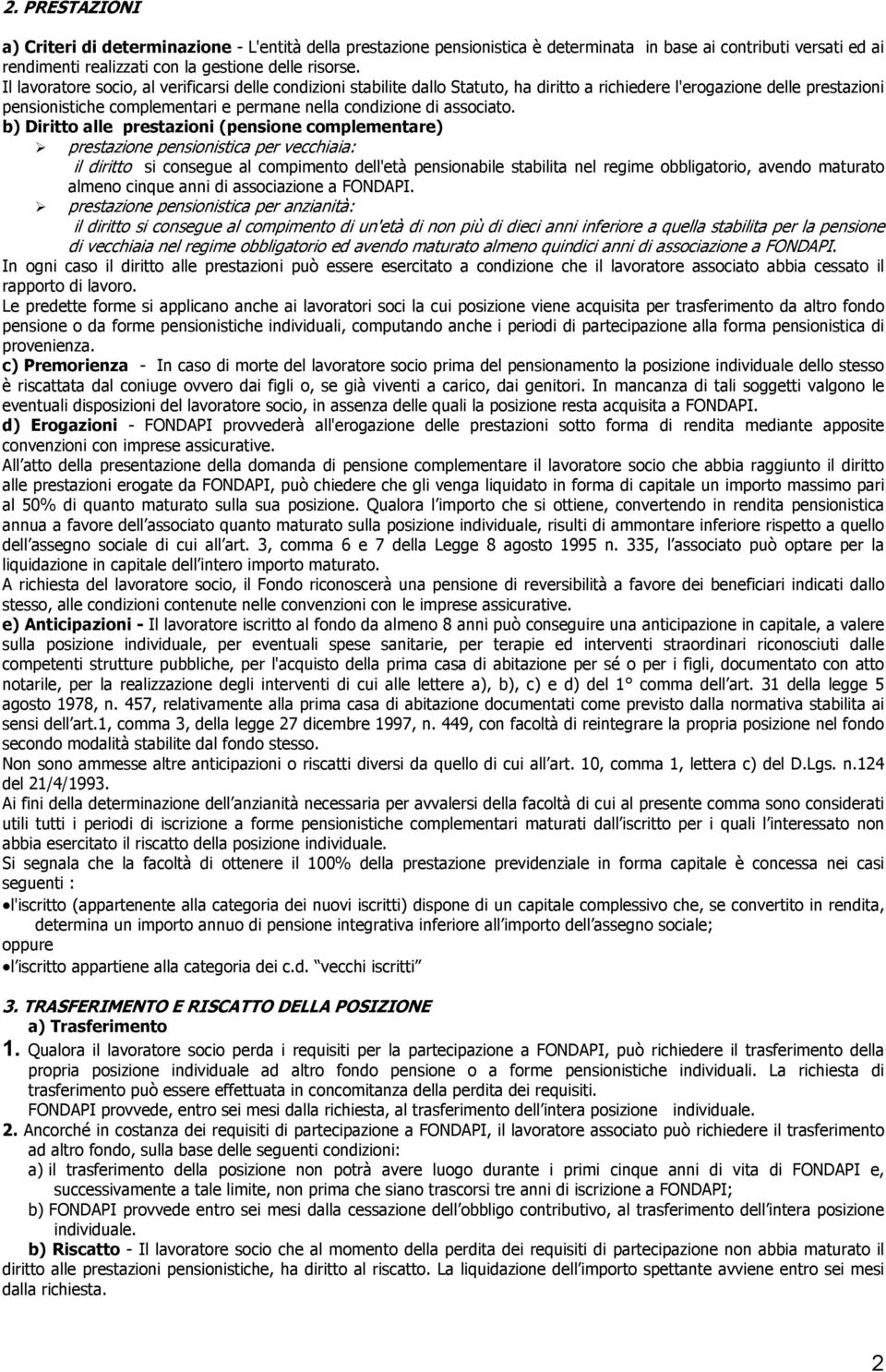 b) Diritto alle prestazioni (pensione complementare) prestazione pensionistica per vecchiaia: il diritto si consegue al compimento dell'età pensionabile stabilita nel regime obbligatorio, avendo