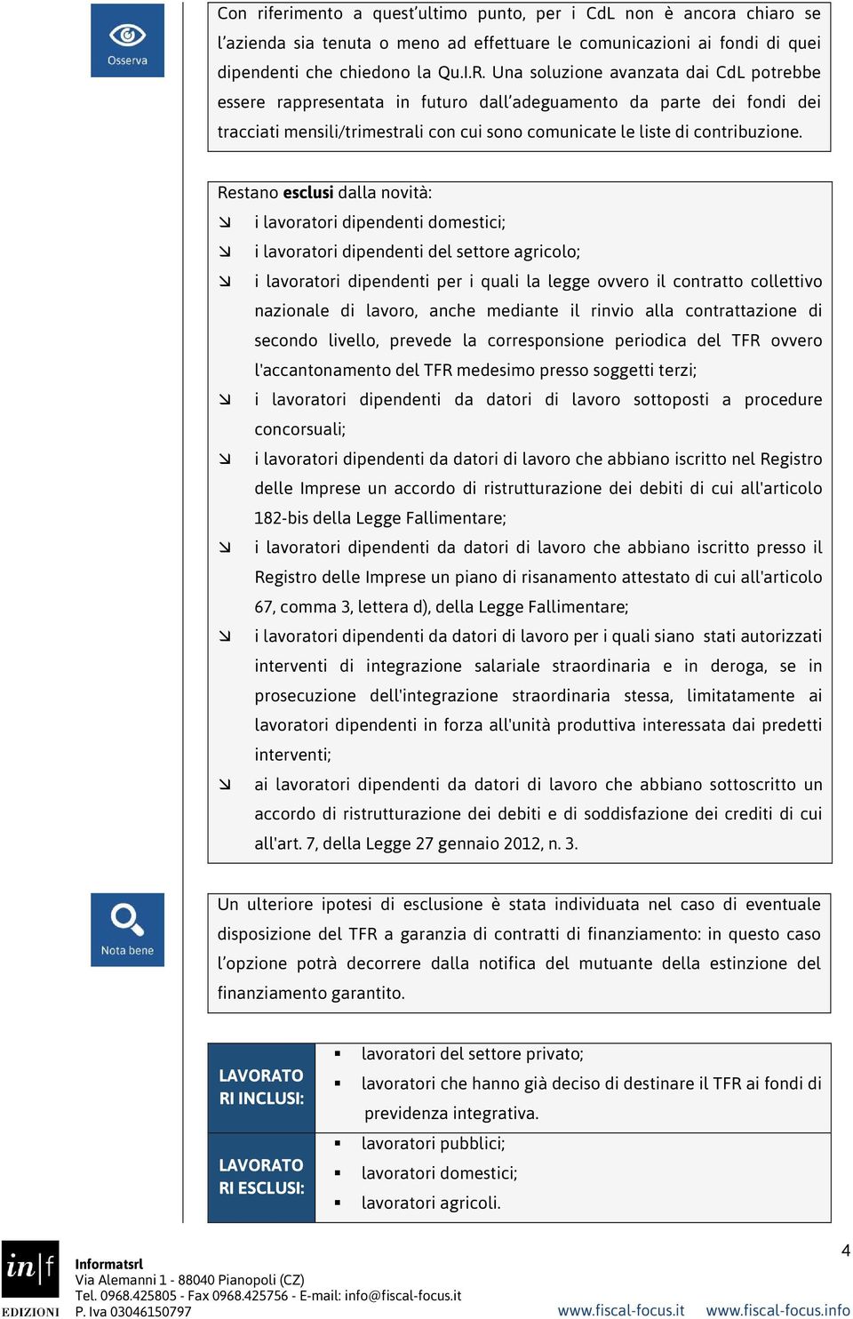 Restano esclusi dalla novità: i lavoratori dipendenti domestici; i lavoratori dipendenti del settore agricolo; i lavoratori dipendenti per i quali la legge ovvero il contratto collettivo nazionale di