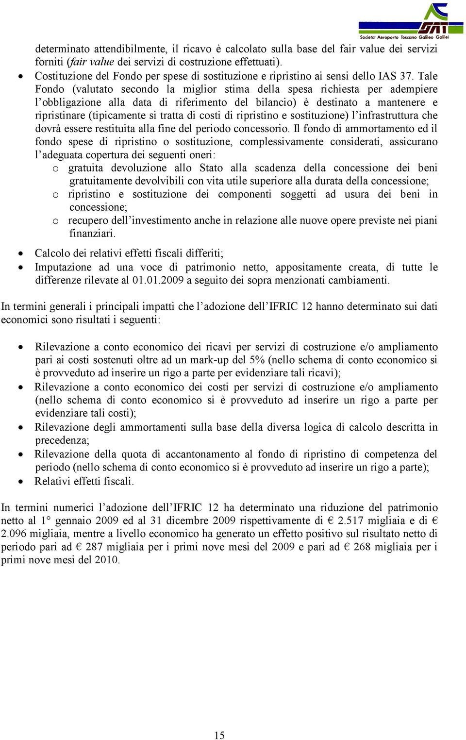 Tale Fondo (valutato secondo la miglior stima della spesa richiesta per adempiere l obbligazione alla data di riferimento del bilancio) è destinato a mantenere e ripristinare (tipicamente si tratta