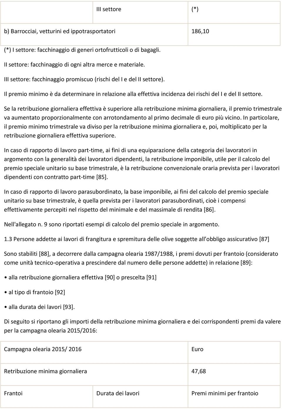 Se la retribuzione giornaliera effettiva è superiore alla retribuzione minima giornaliera, il premio trimestrale va aumentato proporzionalmente con arrotondamento al primo decimale di euro più vicino.