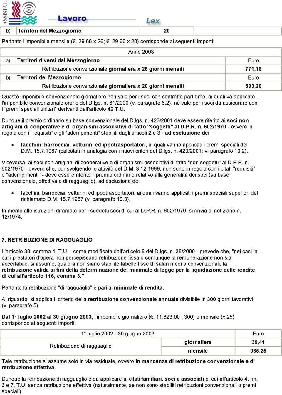 Retribuzione convenzionale giornaliera x 20 giorni mensili 593,20 Questo imponibile convenzionale giornaliero non vale per i soci con contratto part-time, ai quali va applicato l'imponibile