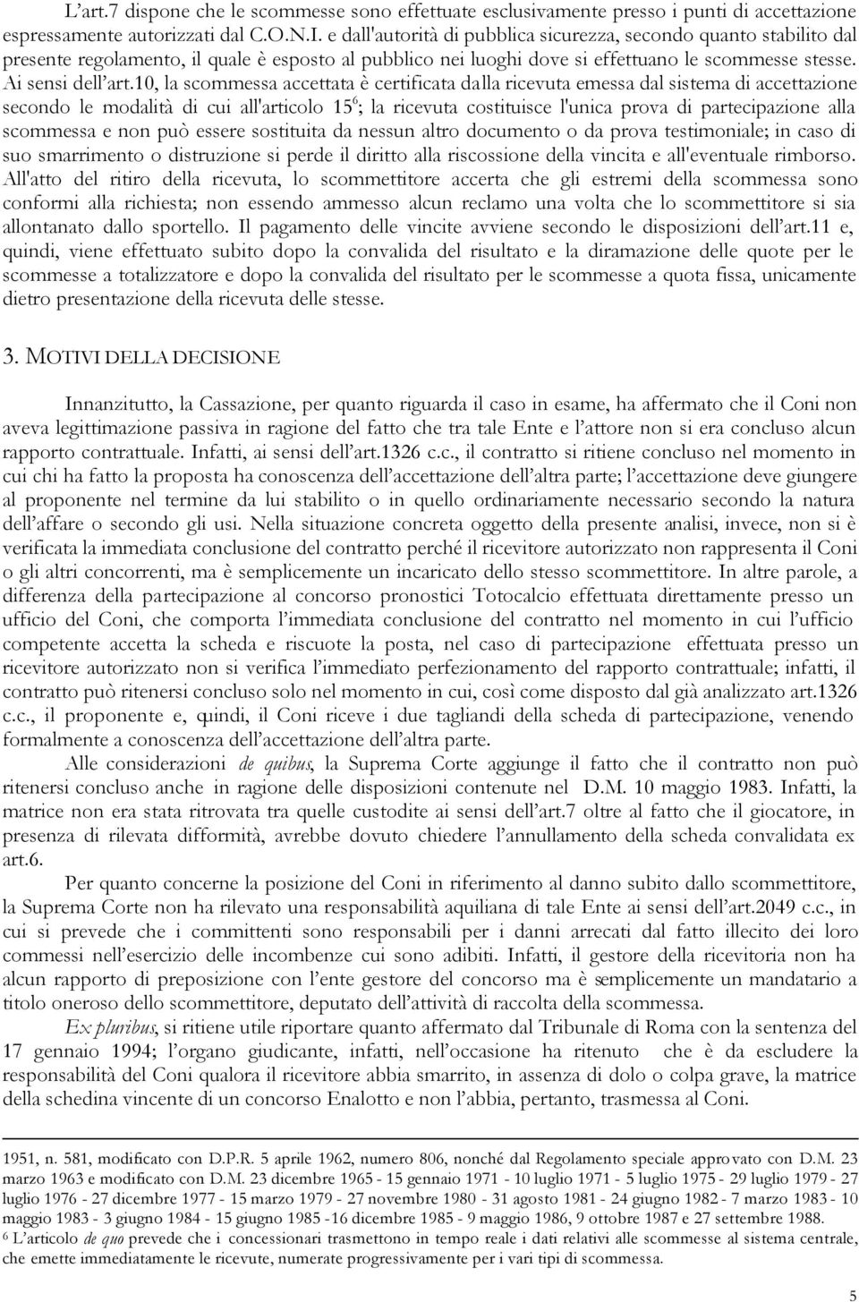 10, la scommessa accettata è certificata dalla ricevuta emessa dal sistema di accettazione secondo le modalità di cui all'articolo 15 6 ; la ricevuta costituisce l'unica prova di partecipazione alla