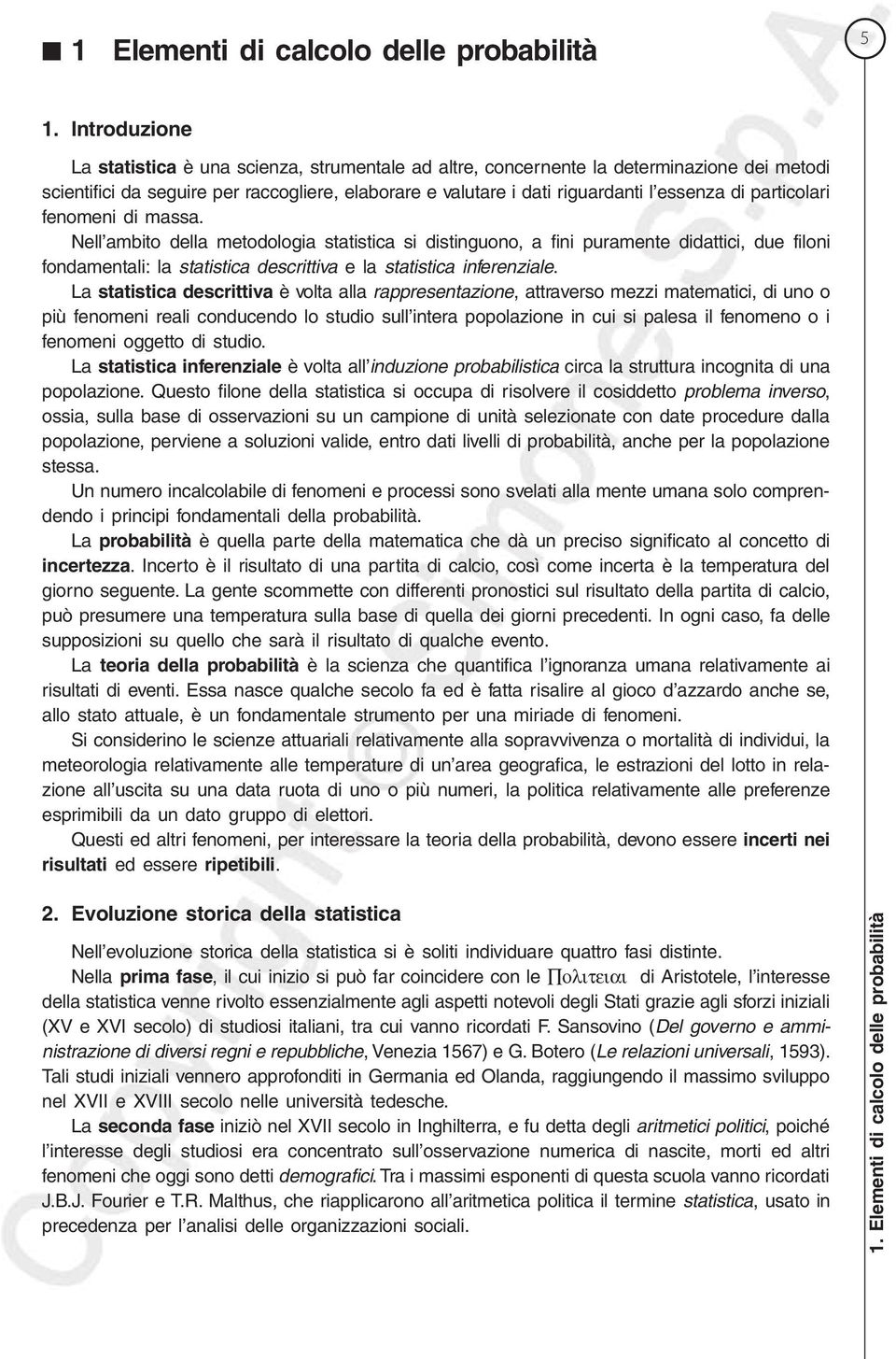 feomei di massa. Nell ambito della metodologia statistica si distiguoo, a fii puramete didattici, due filoi fodametali: la statistica descrittiva e la statistica ifereziale.