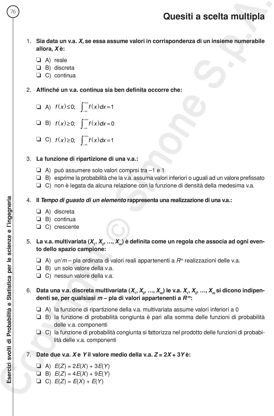 a. Esercizi svolti di Probabilità e Statistica per le scieze e l igegeria 4. Il Tempo di guasto di u elemeto rappreseta ua realizzazioe di ua v.a.: ) discreta B) cotiua C) crescete 5. La v.a. multivariata (X 1, X,, X m ) è defiita come u regola che associa ad ogi eveto dello spazio campioe: ) u m pla ordiata di valori reali apparteeti a R m realizzazioi delle v.