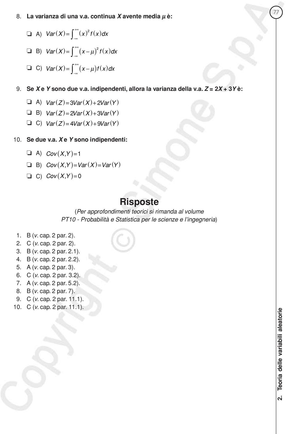 ( X )= Var ( Y ) C) Cov ( X, Y )= 0 Risposte (Per approfodimeti teorici si rimada al volume PT10 - Probabilità e Statistica per le scieze e l igegeria) 1. B (v. cap. par. ).. C (v. cap. par. ). 3.