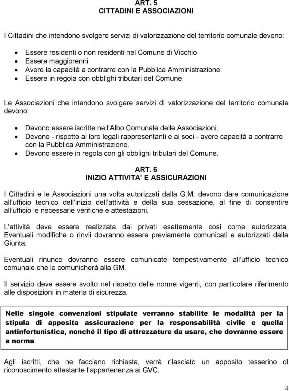 comunale devono. Devono essere iscritte nell Albo Comunale delle Associazioni. Devono - rispetto ai loro legali rappresentanti e ai soci - avere capacità a contrarre con la Pubblica Amministrazione.