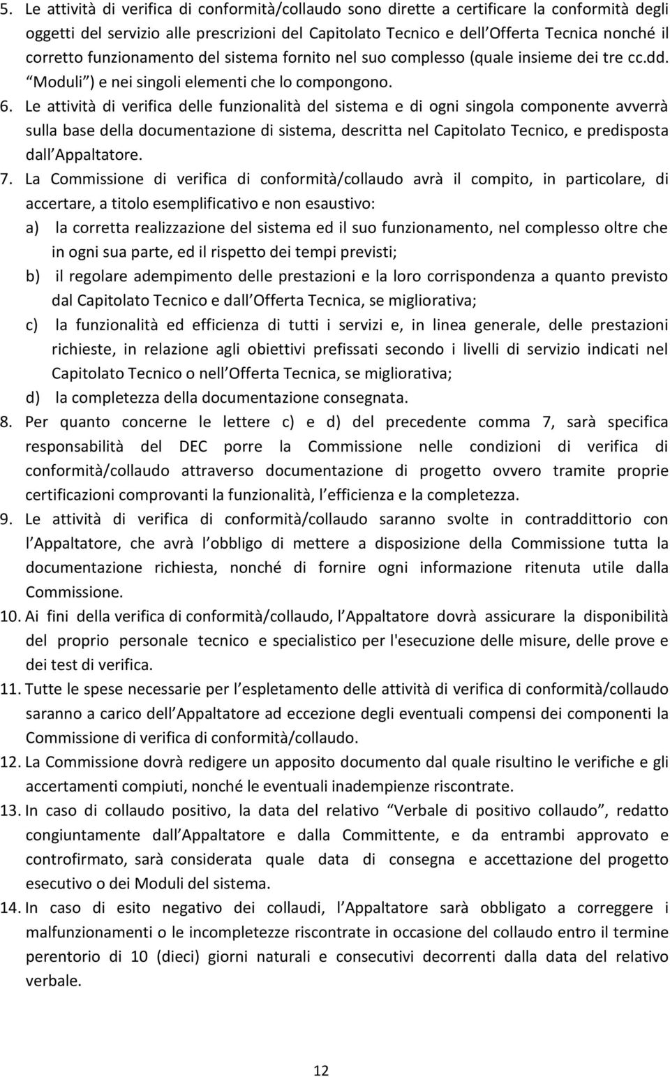 Le attività di verifica delle funzionalità del sistema e di ogni singola componente avverrà sulla base della documentazione di sistema, descritta nel Capitolato Tecnico, e predisposta dall