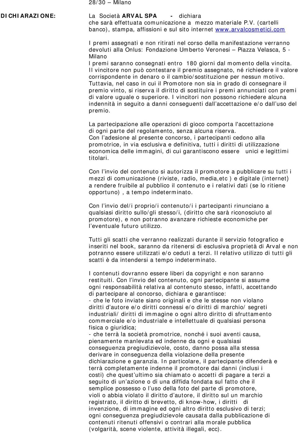 dal momento della vincita. Il vincitore non può contestare il premio assegnato, né richiedere il valore corrispondente in denaro o il cambio/sostituzione per nessun motivo.