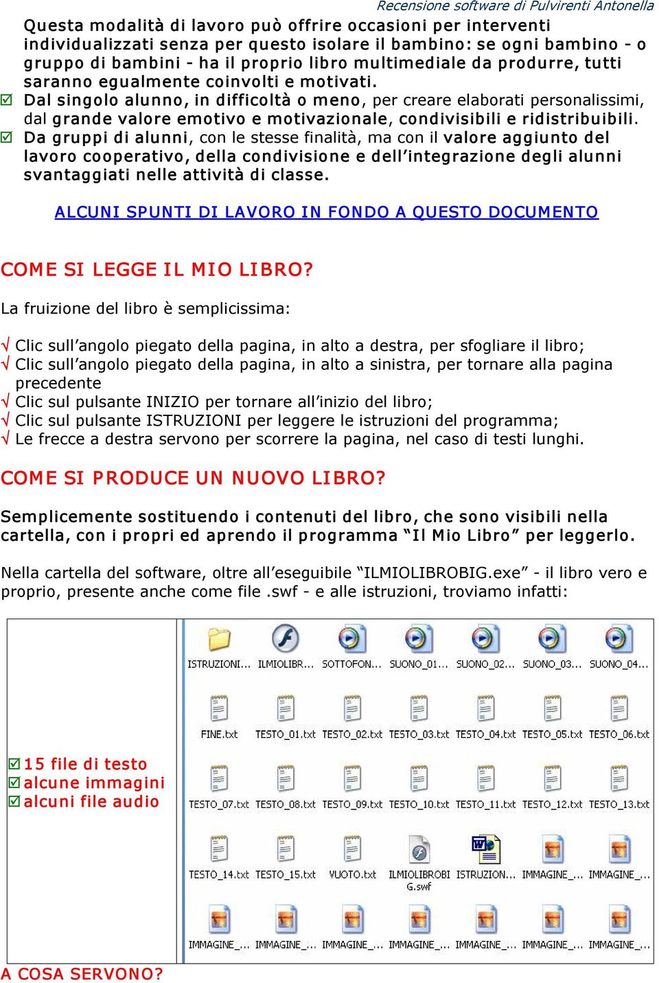 Dal singolo alunno, in difficoltà o meno, per creare elaborati personalissimi, dal grande valore emotivo e motivazionale, condivisibili e ridistribuibili.