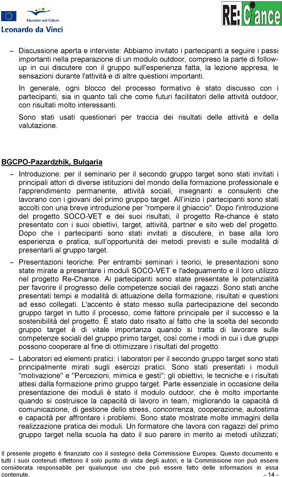 In generale, ogni blocco del processo formativo è stato discusso con i partecipanti, sia in quanto tali che come futuri facilitatori delle attività outdoor, con risultati molto interessanti.