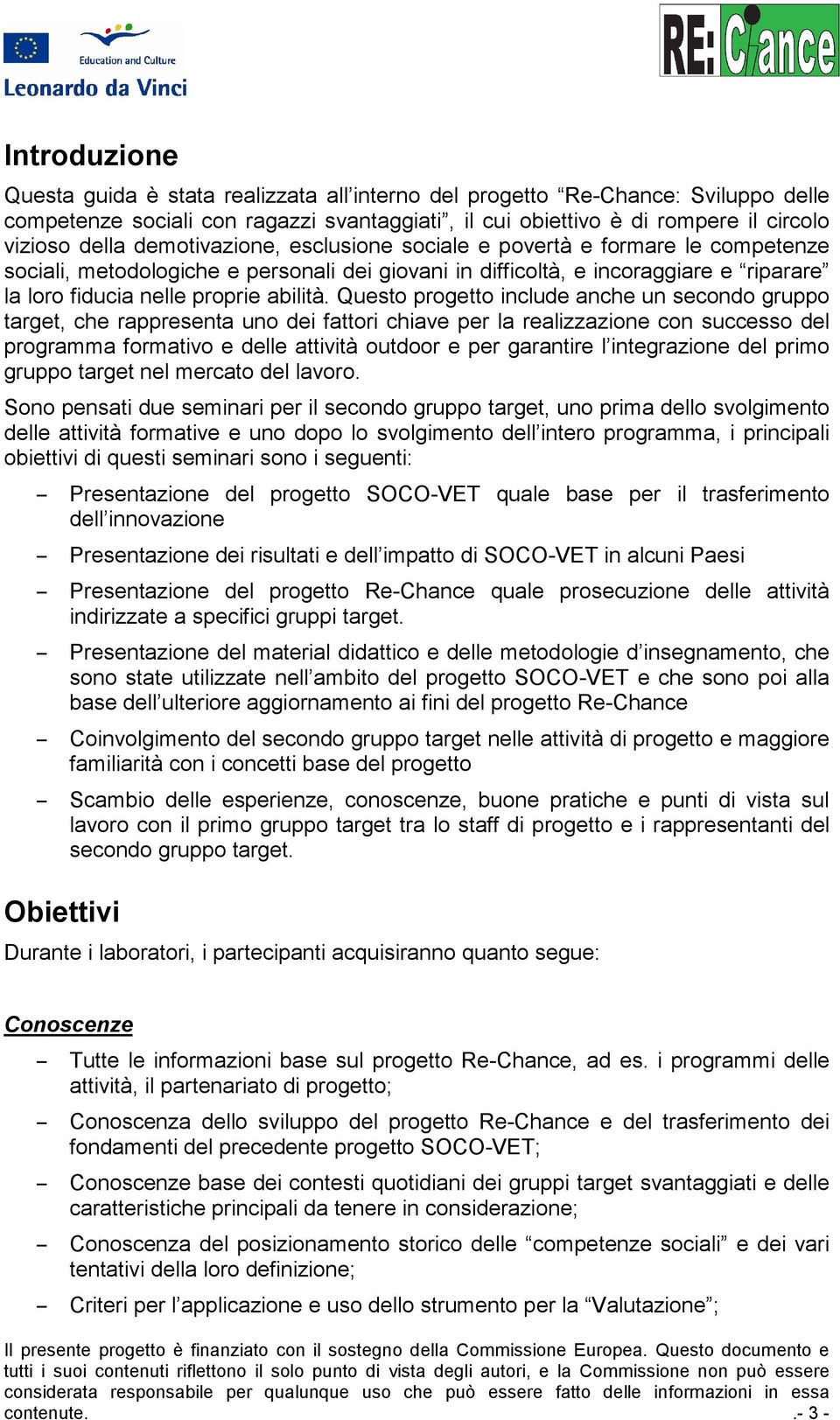 Questo progetto include anche un secondo gruppo target, che rappresenta uno dei fattori chiave per la realizzazione con successo del programma formativo e delle attività outdoor e per garantire l