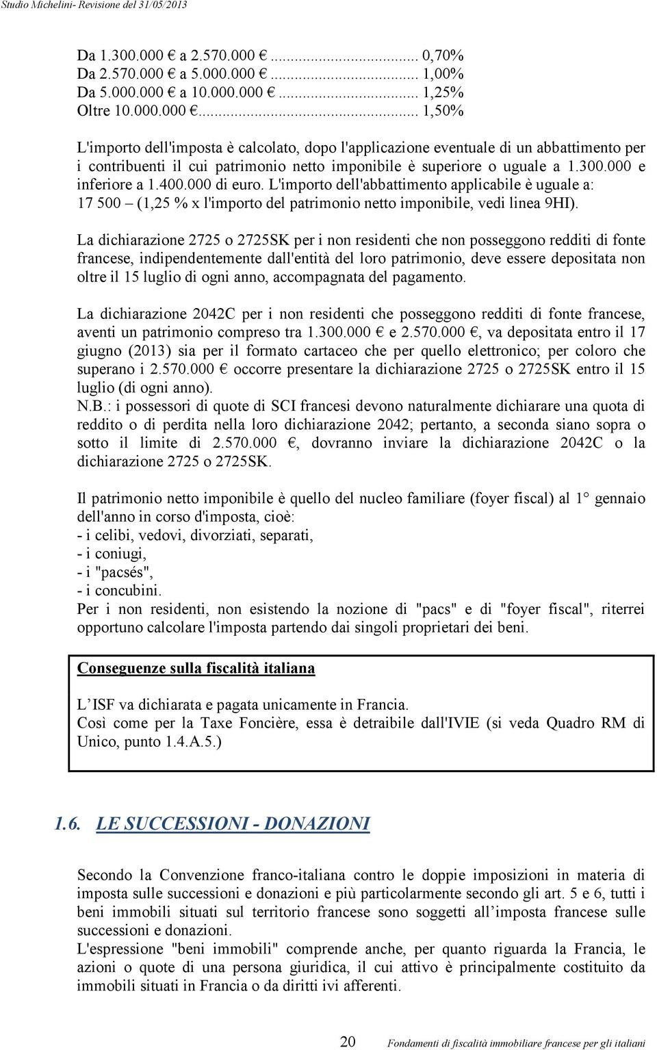 La dichiarazione 2725 o 2725SK per i non residenti che non posseggono redditi di fonte francese, indipendentemente dall'entità del loro patrimonio, deve essere depositata non oltre il 15 luglio di