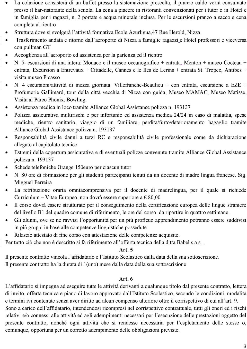 Per le escursioni pranzo a sacco e cena completa al rientro Struttura dove si svolgerà l attività formativa Ecole Azurligua,47 Rue Herold, Nizza Trasferimento andata e ritorno dall aeroporto di Nizza