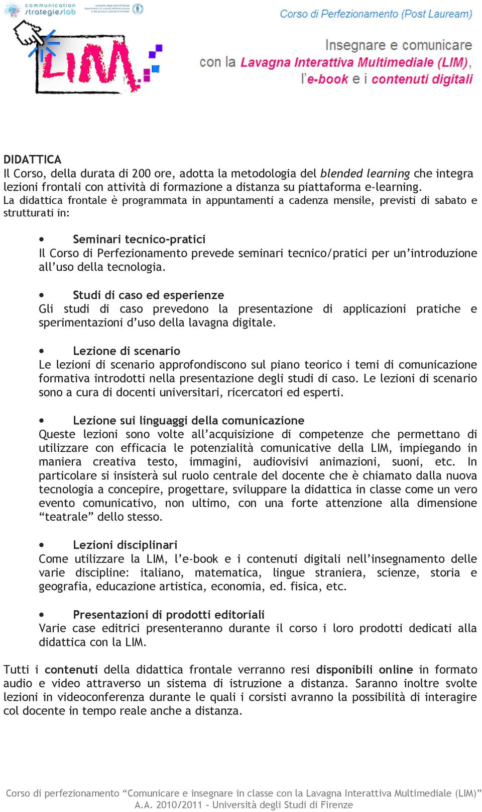 un introduzione all uso della tecnologia. Studi di caso ed esperienze Gli studi di caso prevedono la presentazione di applicazioni pratiche e sperimentazioni d uso della lavagna digitale.