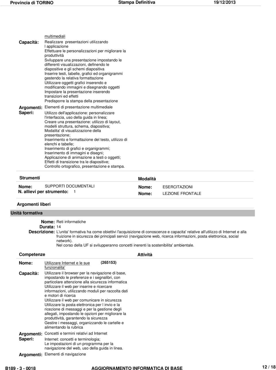 disegnando oggetti Impostare la presentazione inserendo transizioni ed effetti Predisporre la stampa della presentazione Argomenti: Elementi di presentazione multimediale Saperi: Utilizzo