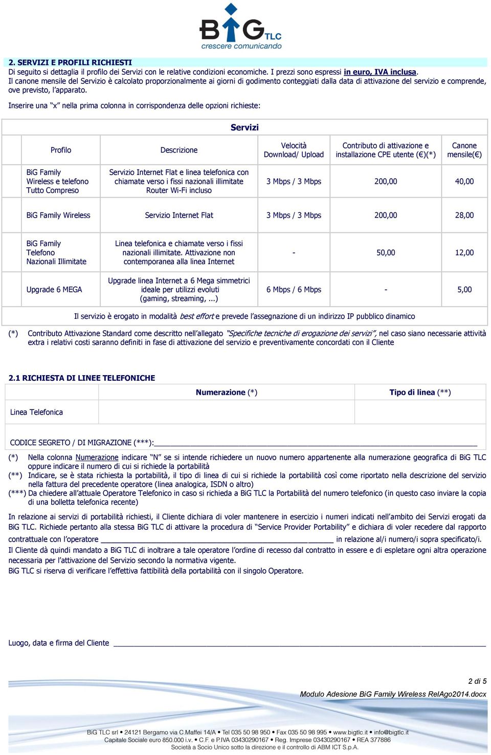 Inserire una x nella prima colonna in corrispondenza delle opzioni richieste: Servizi Profilo Descrizione Velocità Download/ Upload Contributo di attivazione e installazione CPE utente ( )(*) Canone