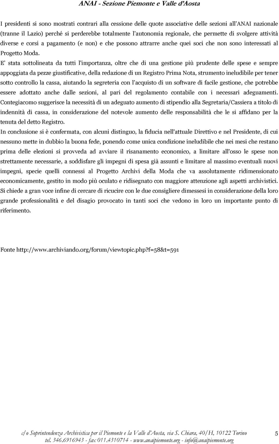 E stata sottolineata da tutti l importanza, oltre che di una gestione più prudente delle spese e sempre appoggiata da pezze giustificative, della redazione di un Registro Prima Nota, strumento