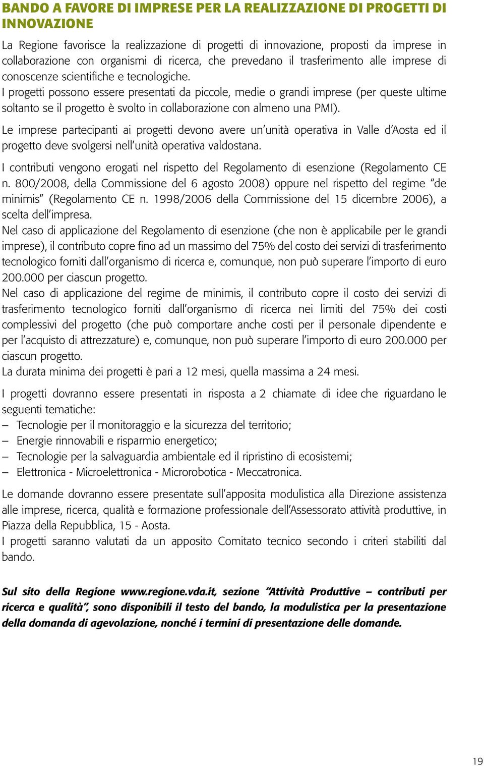 I progetti possono essere presentati da piccole, medie o grandi imprese (per queste ultime soltanto se il progetto è svolto in collaborazione con almeno una PMI).