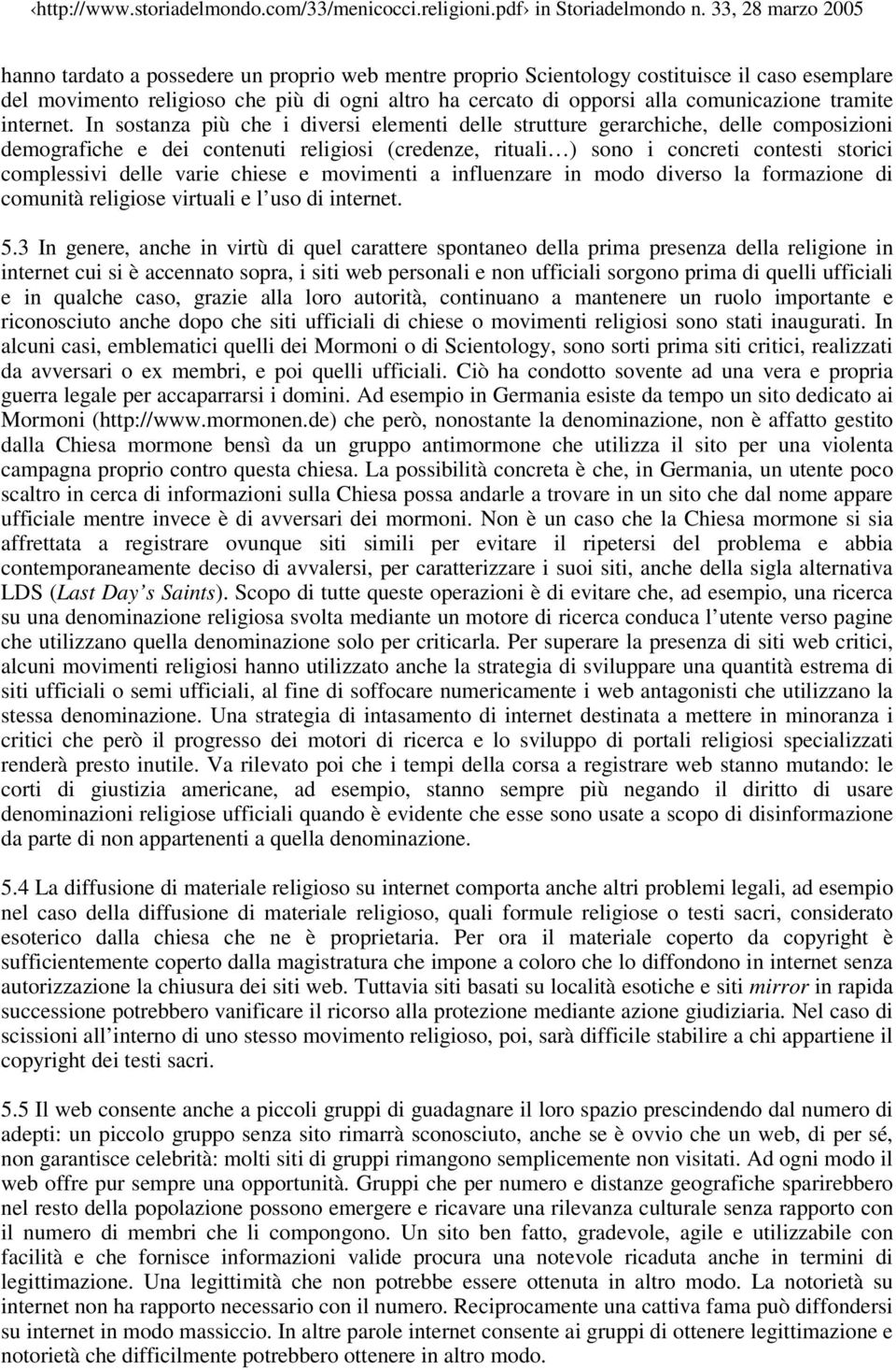 In sostanza più che i diversi elementi delle strutture gerarchiche, delle composizioni demografiche e dei contenuti religiosi (credenze, rituali ) sono i concreti contesti storici complessivi delle