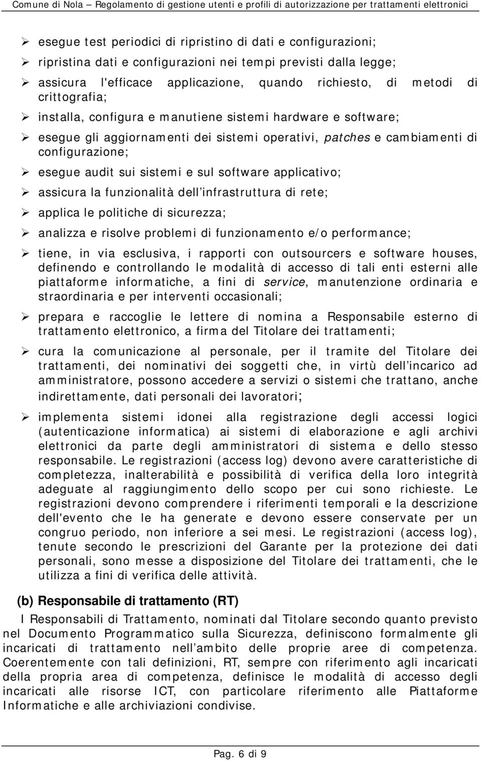 software applicativo; assicura la funzionalità dell infrastruttura di rete; applica le politiche di sicurezza; analizza e risolve problemi di funzionamento e/o performance; tiene, in via esclusiva, i