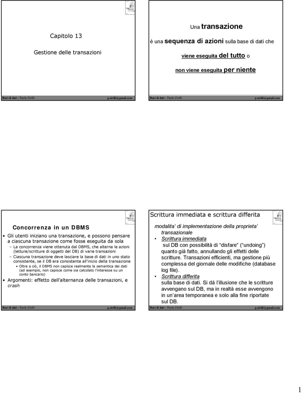 Il programma di un utente può eseguire molte viene eseguita del tutto o operazioni sui dati letti dalla base di dati, ma al DBMS interessa solo quali dati sono letti/scritti dalla/sulla base di dati