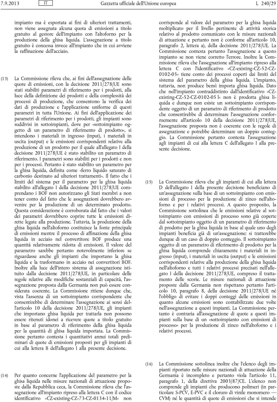 (13) La Commissione rileva che, ai fini dell assegnazione delle quote di emissioni, con la decisione 2011/278/UE sono stati stabiliti parametri di riferimento per i prodotti, alla luce della