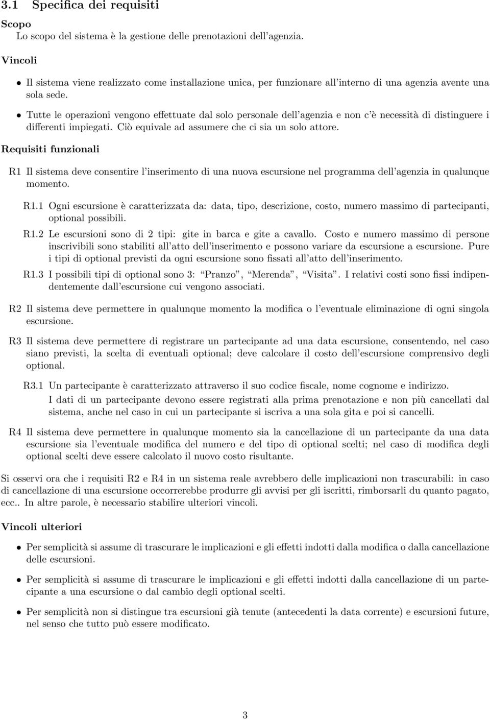 Tutte le operazioni vengono effettuate dal solo personale dell agenzia e non c è necessità di distinguere i differenti impiegati. Ciò equivale ad assumere che ci sia un solo attore.