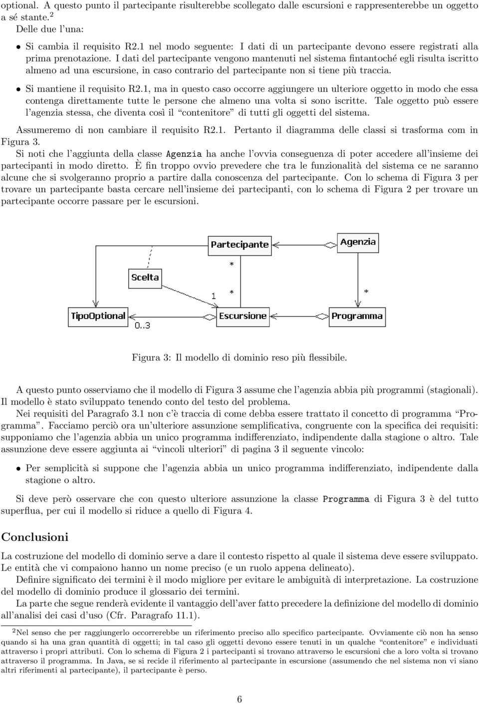 I dati del partecipante vengono mantenuti nel sistema fintantoché egli risulta iscritto almeno ad una escursione, in caso contrario del partecipante non si tiene più traccia.