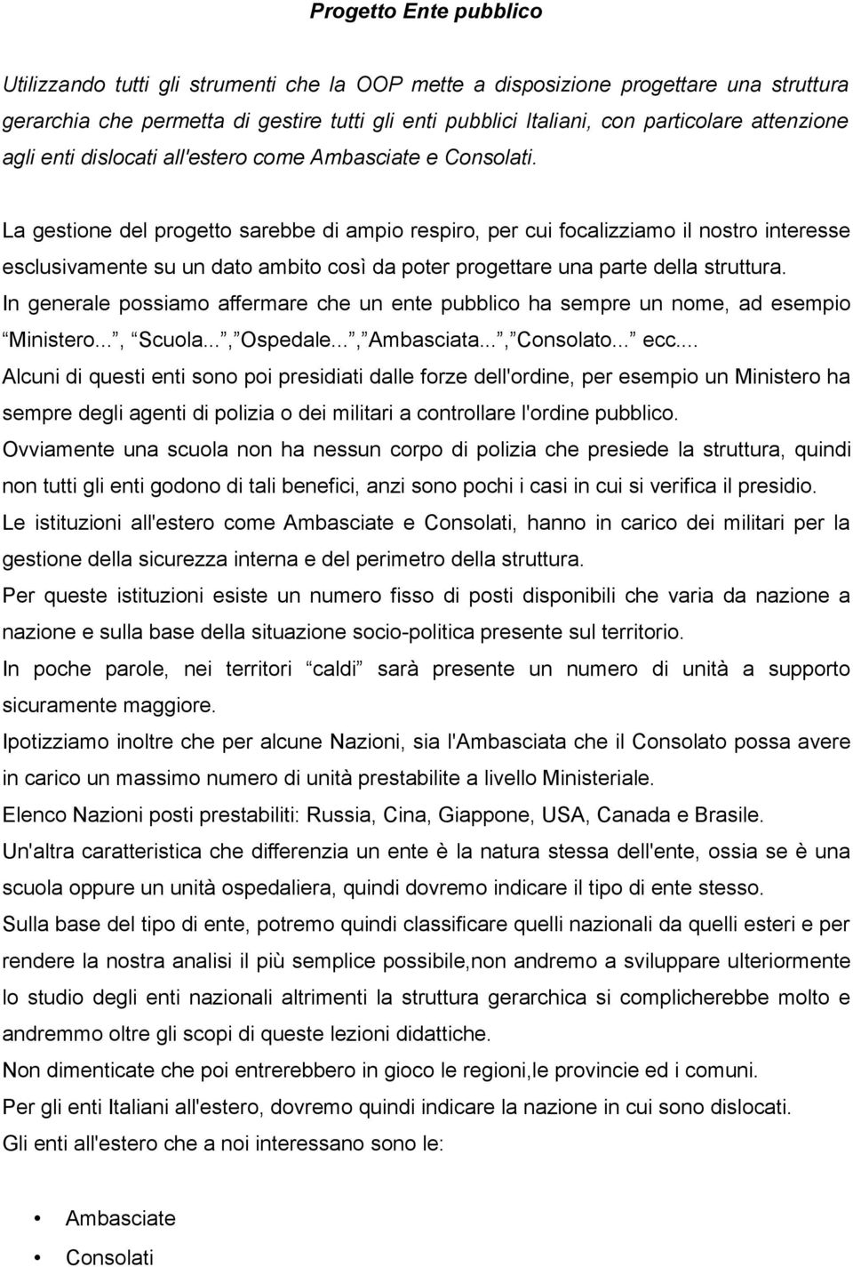 La gestione del progetto sarebbe di ampio respiro, per cui focalizziamo il nostro interesse esclusivamente su un dato ambito così da poter progettare una parte della struttura.