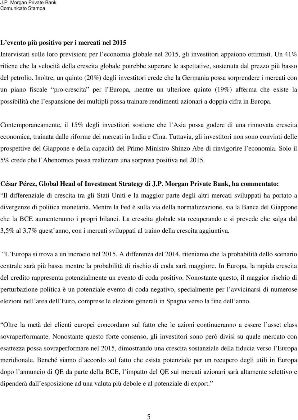 Inoltre, un quinto (20%) degli investitori crede che la Germania possa sorprendere i mercati con un piano fiscale pro-crescita per l Europa, mentre un ulteriore quinto (19%) afferma che esiste la