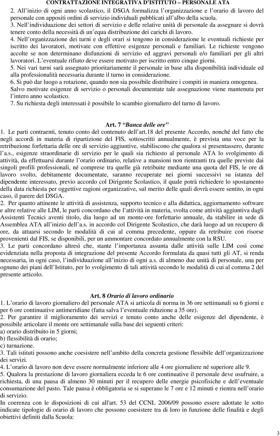 Nell organizzazione dei turni e degli orari si tengono in considerazione le eventuali richieste per iscritto dei lavoratori, motivate con effettive esigenze personali e familiari.