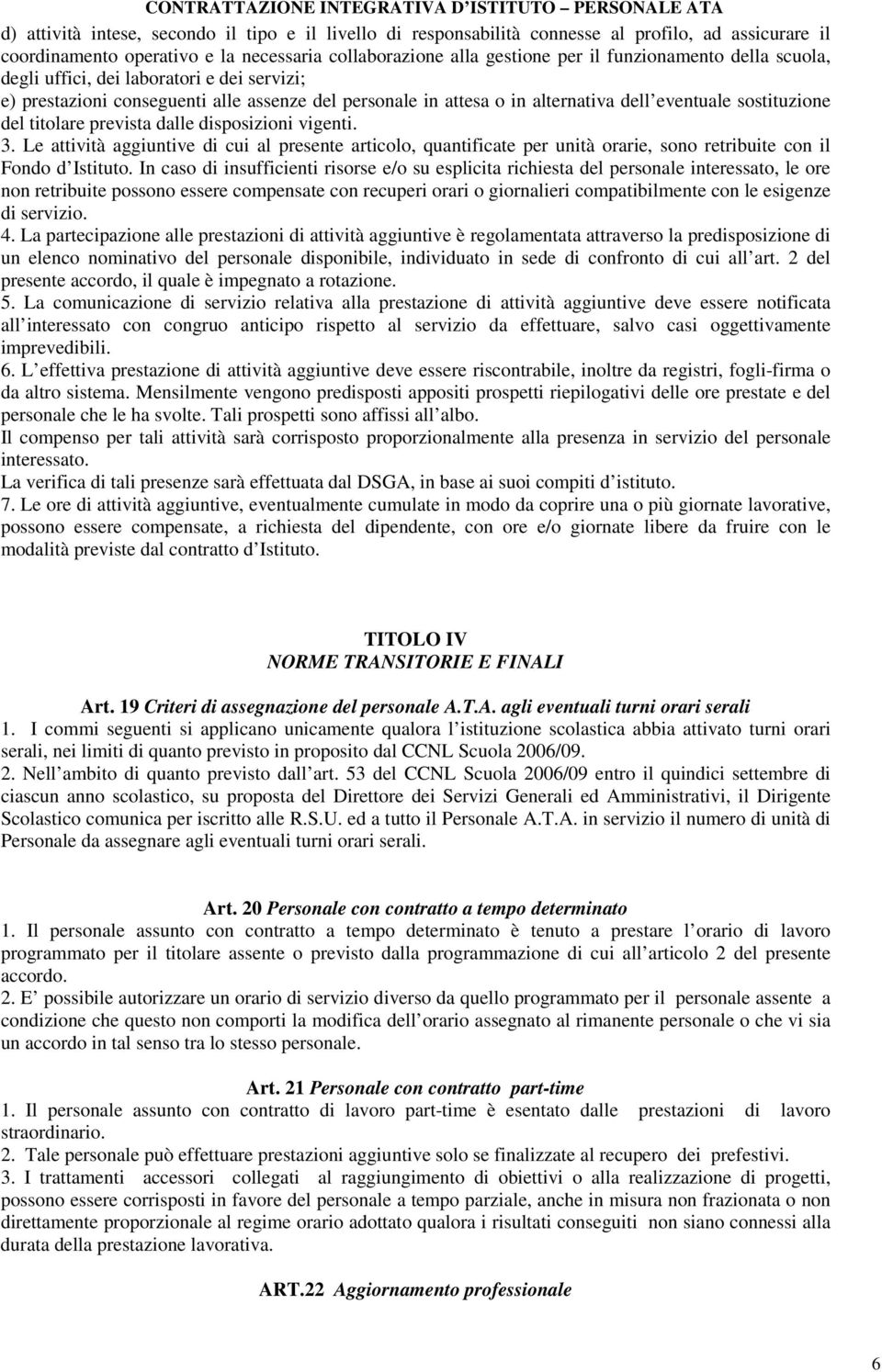 disposizioni vigenti. 3. Le attività aggiuntive di cui al presente articolo, quantificate per unità orarie, sono retribuite con il Fondo d Istituto.