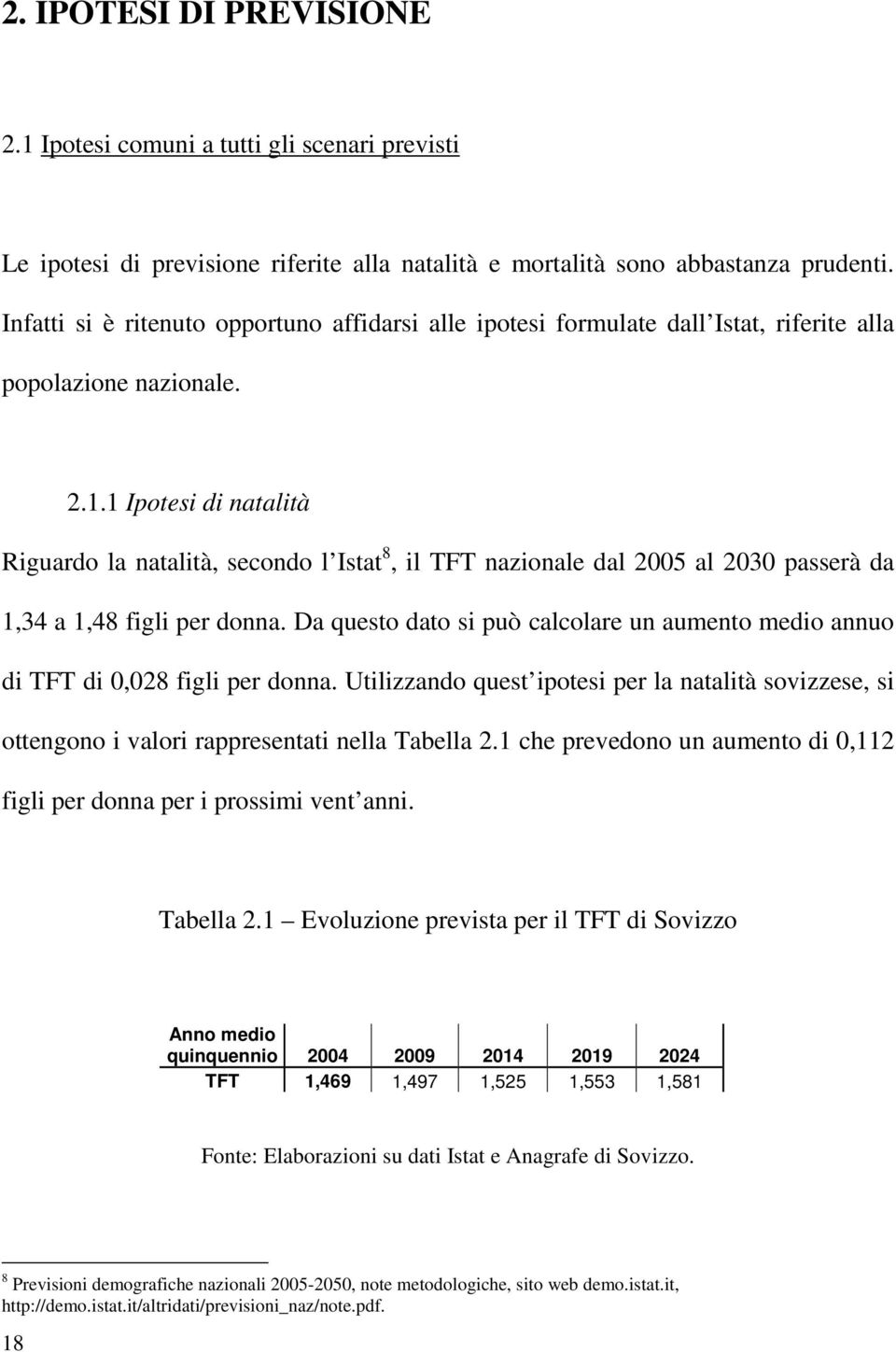 1 Ipotesi di natalità Riguardo la natalità, secondo l Istat 8, il TFT nazionale dal 2005 al 2030 passerà da 1,34 a 1,48 figli per donna.