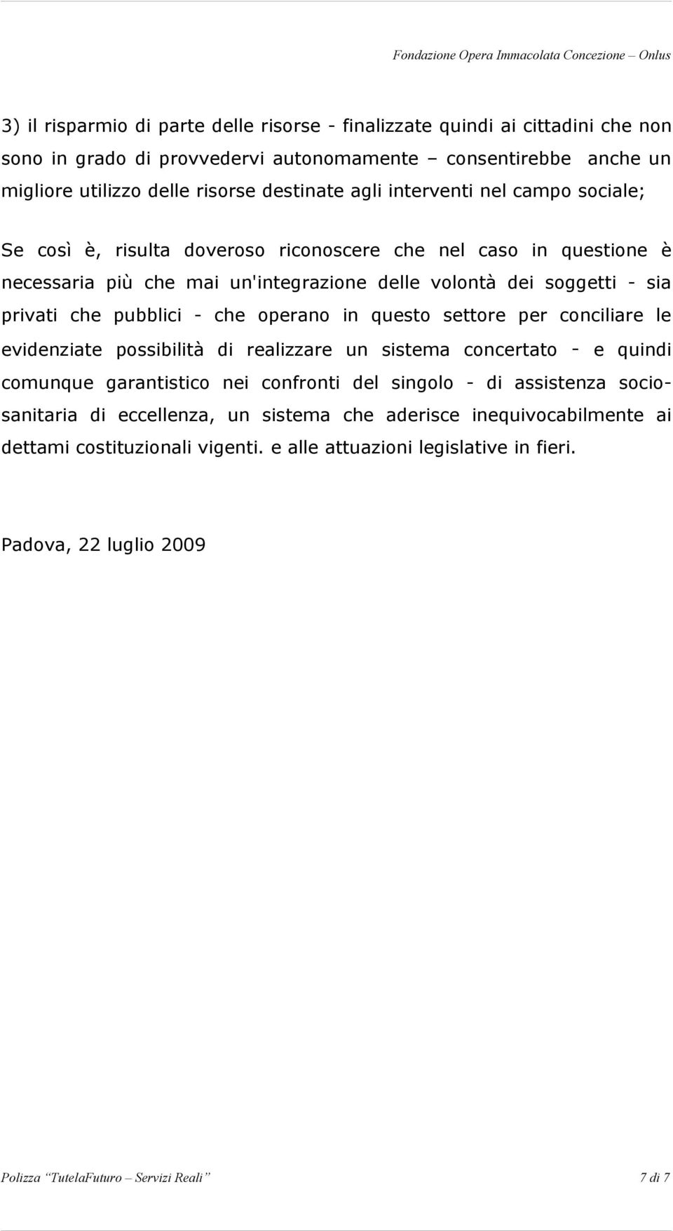 che operano in questo settore per conciliare le evidenziate possibilità di realizzare un sistema concertato - e quindi comunque garantistico nei confronti del singolo - di assistenza