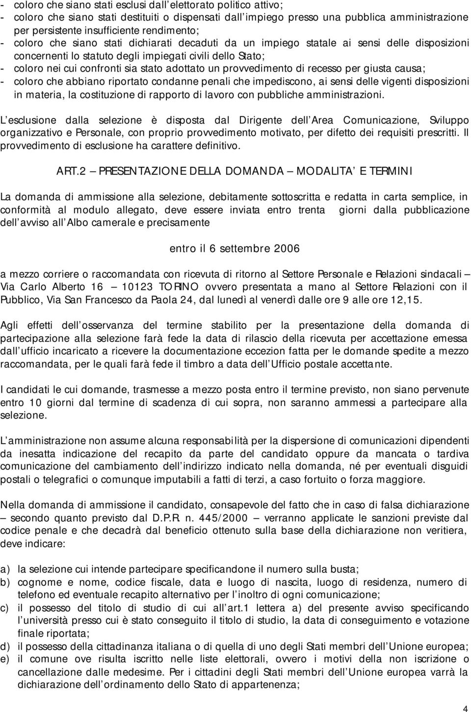 stato adottato un provvedimento di recesso per giusta causa; - coloro che abbiano riportato condanne penali che impediscono, ai sensi delle vigenti disposizioni in materia, la costituzione di