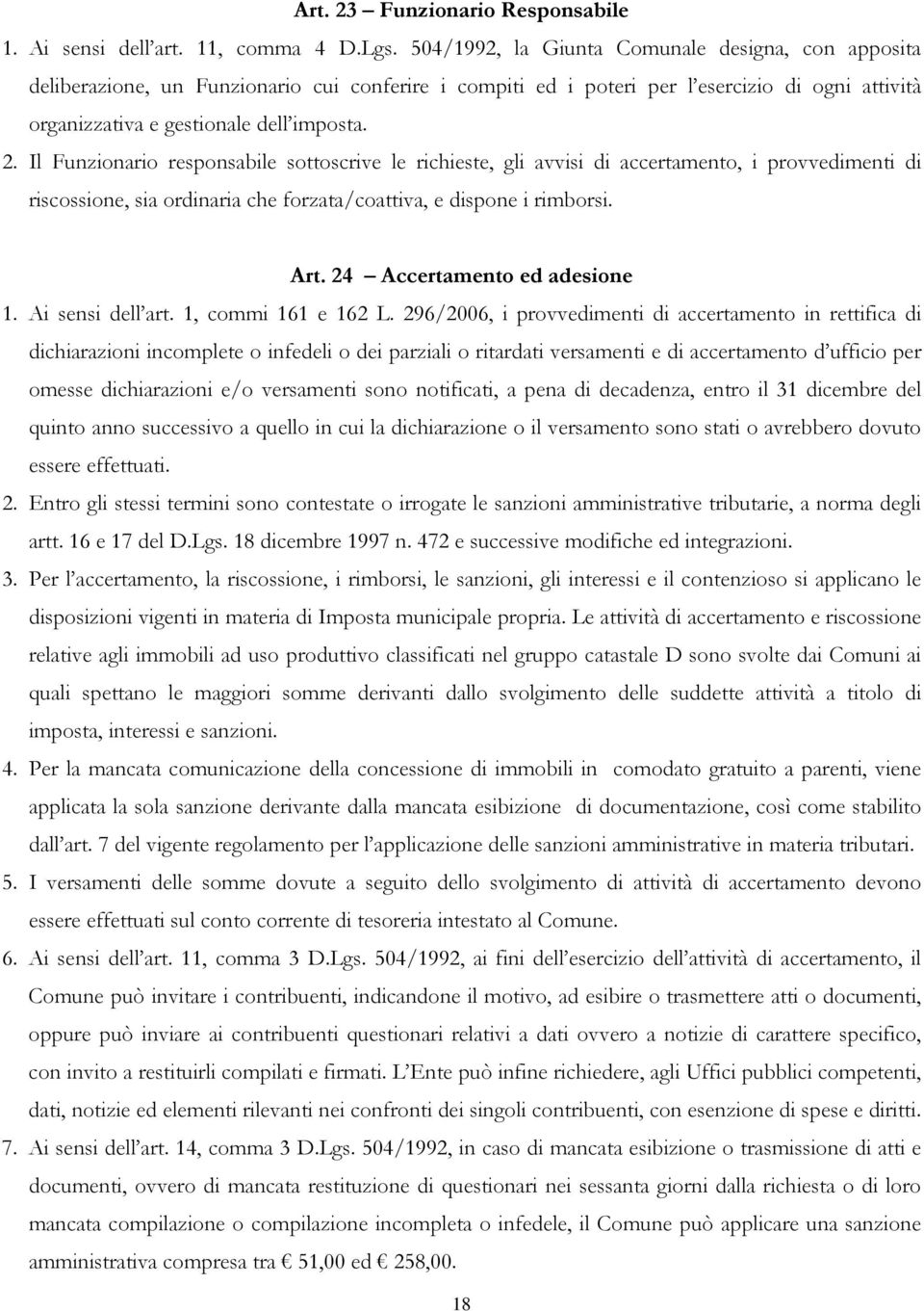 Il Funzionario responsabile sottoscrive le richieste, gli avvisi di accertamento, i provvedimenti di riscossione, sia ordinaria che forzata/coattiva, e dispone i rimborsi. Art.