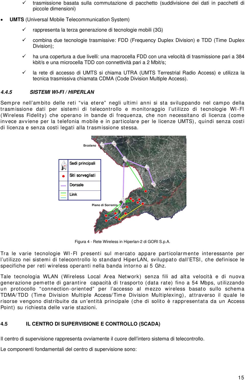 una micrcella TDD cn cnnettività pari a 2 Mbit/s; la rete di access di UMTS si chiama UTRA (UMTS Terrestrial Radi Access) e utilizza la tecnica trasmissiva chiamata CDMA (Cde Divisin Multiple Access).