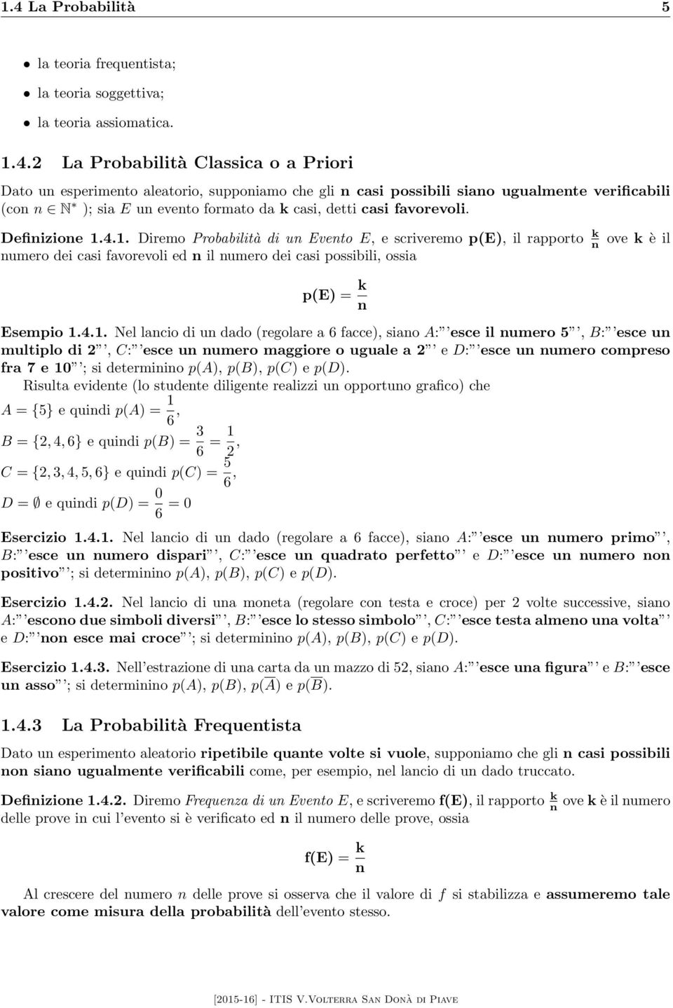 4.1. Diremo Probabilità di un Evento E, e scriveremo p(e), il rapporto k n numero dei casi favorevoli ed n il numero dei casi possibili, ossia ove k è il p(e) = k n Esempio 1.4.1. Nel lancio di un