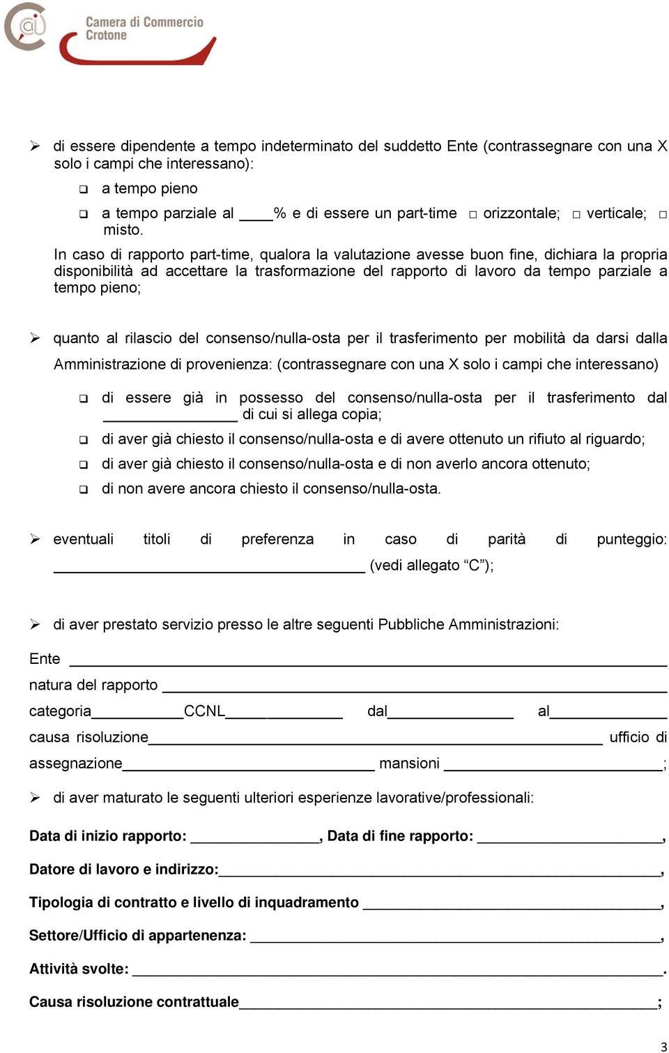 In caso di rapporto part-time, qualora la valutazione avesse buon fine, dichiara la propria disponibilità ad accettare la trasformazione del rapporto di lavoro da tempo parziale a tempo pieno; quanto