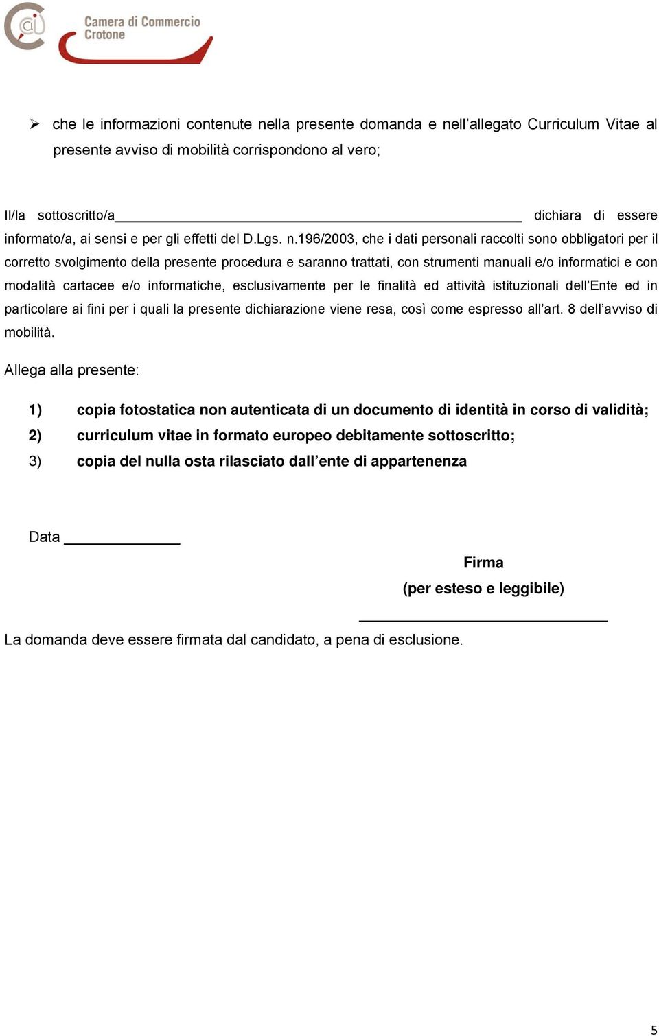 196/2003, che i dati personali raccolti sono obbligatori per il corretto svolgimento della presente procedura e saranno trattati, con strumenti manuali e/o informatici e con modalità cartacee e/o