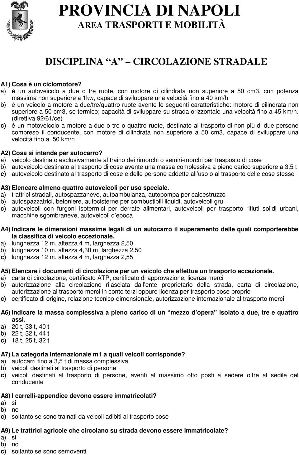 motore a due/tre/quattro ruote avente le seguenti caratteristiche: motore di cilindrata non superiore a 50 cm3, se termico; capacità di sviluppare su strada orizzontale una velocità fino a 45 km/h.