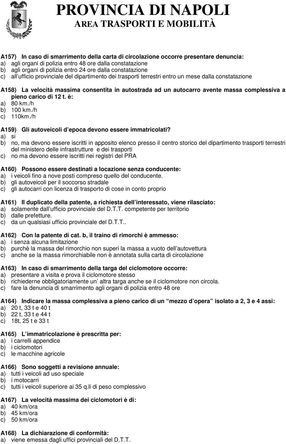 complessiva a pieno carico di 12 t. è: a) 80 km./h b) 100 km./h c) 110km./h A159) Gli autoveicoli d epoca devono essere immatricolati?