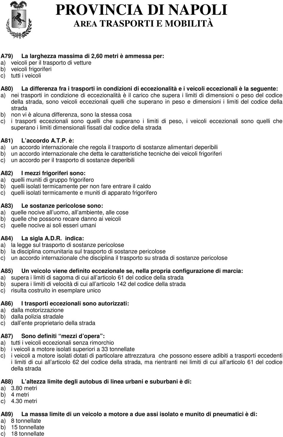 eccezionali quelli che superano in peso e dimensioni i limiti del codice della strada b) non vi è alcuna differenza, sono la stessa cosa c) i trasporti eccezionali sono quelli che superano i limiti