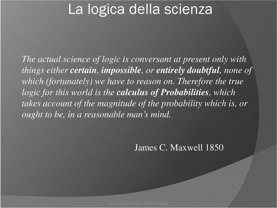 Therefore the true logic for this world is the calculus of Probabilities, which takes account of