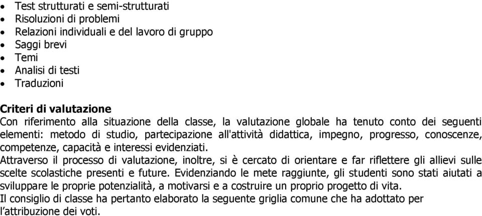 interessi evidenziati. Attraverso il processo di valutazione, inoltre, si è cercato di orientare e far riflettere gli allievi sulle scelte scolastiche presenti e future.