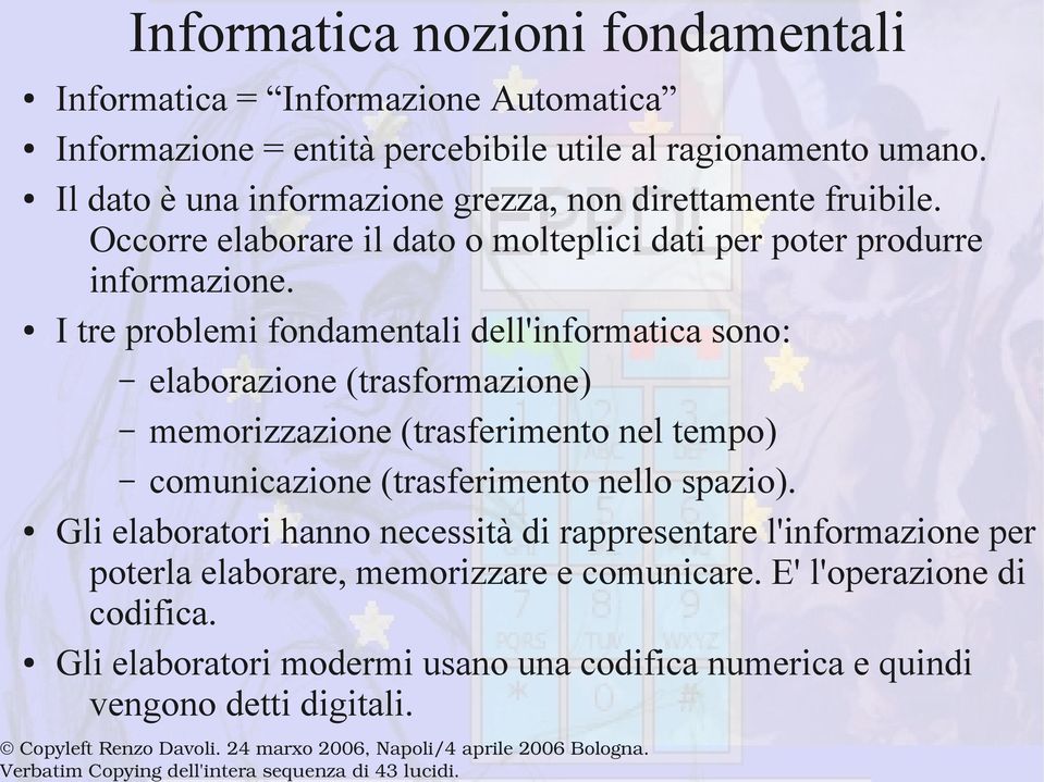 I tre problemi fondamentali dell'informatica sono: elaborazione (trasformazione) memorizzazione (trasferimento nel tempo) comunicazione (trasferimento nello spazio).