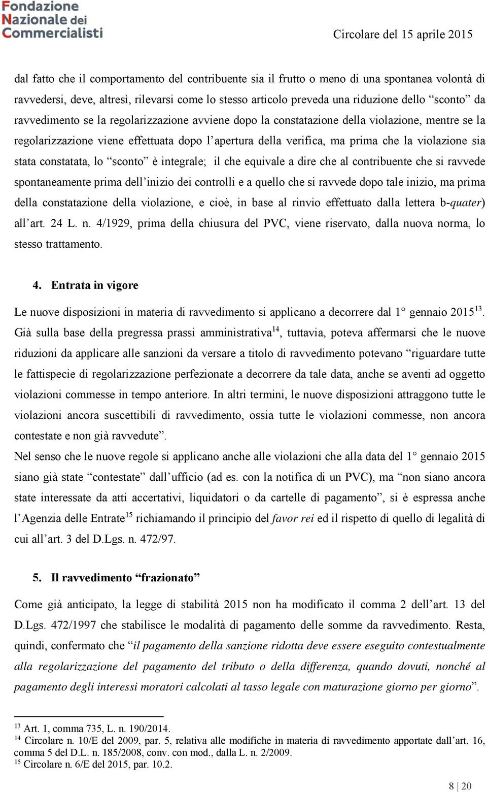 constatata, lo sconto è integrale; il che equivale a dire che al contribuente che si ravvede spontaneamente prima dell inizio dei controlli e a quello che si ravvede dopo tale inizio, ma prima della