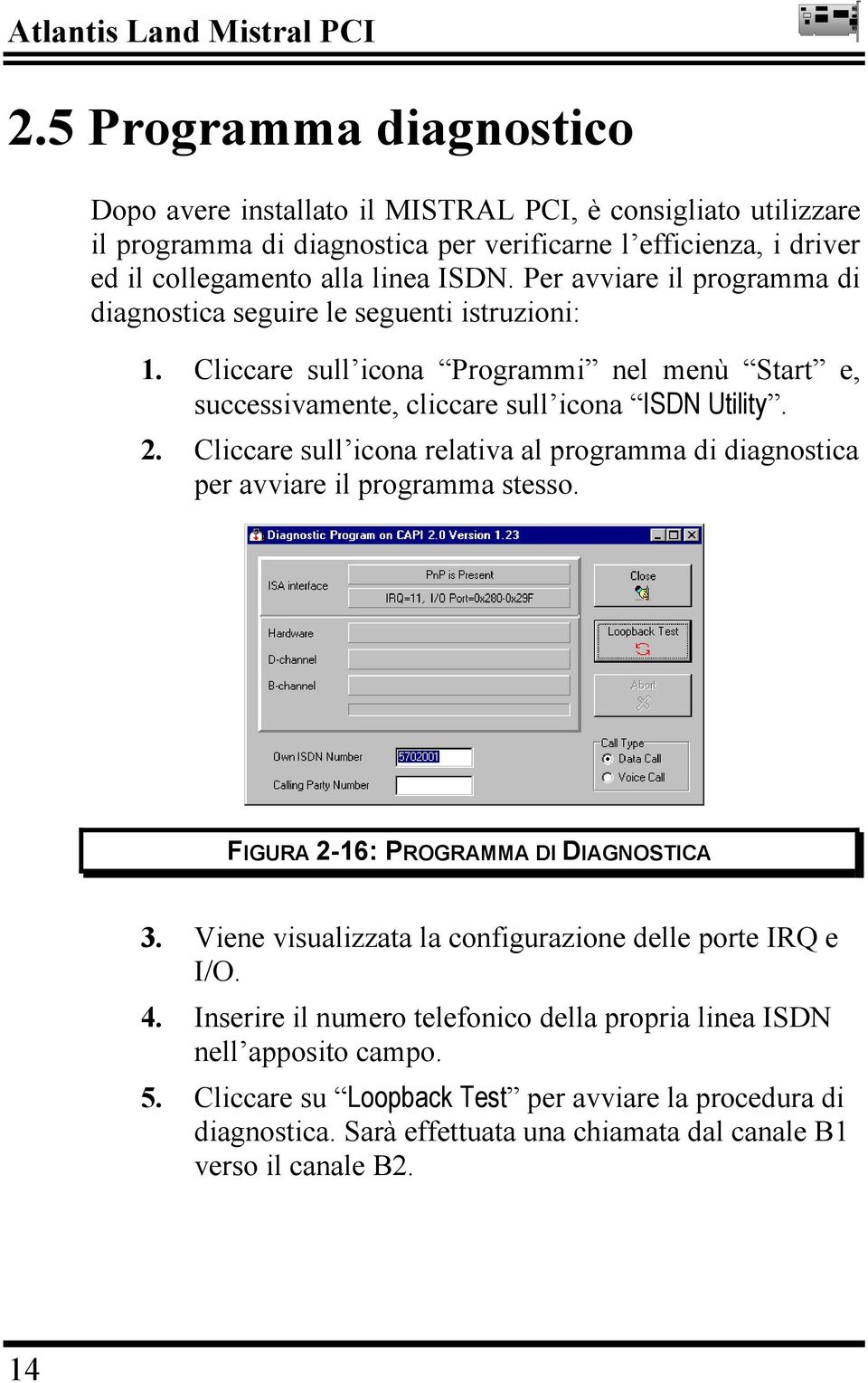 Per avviare il programma di diagnostica seguire le seguenti istruzioni: 1. Cliccare sull icona Programmi nel menù Start e, successivamente, cliccare sull icona ISDN Utility. 2.