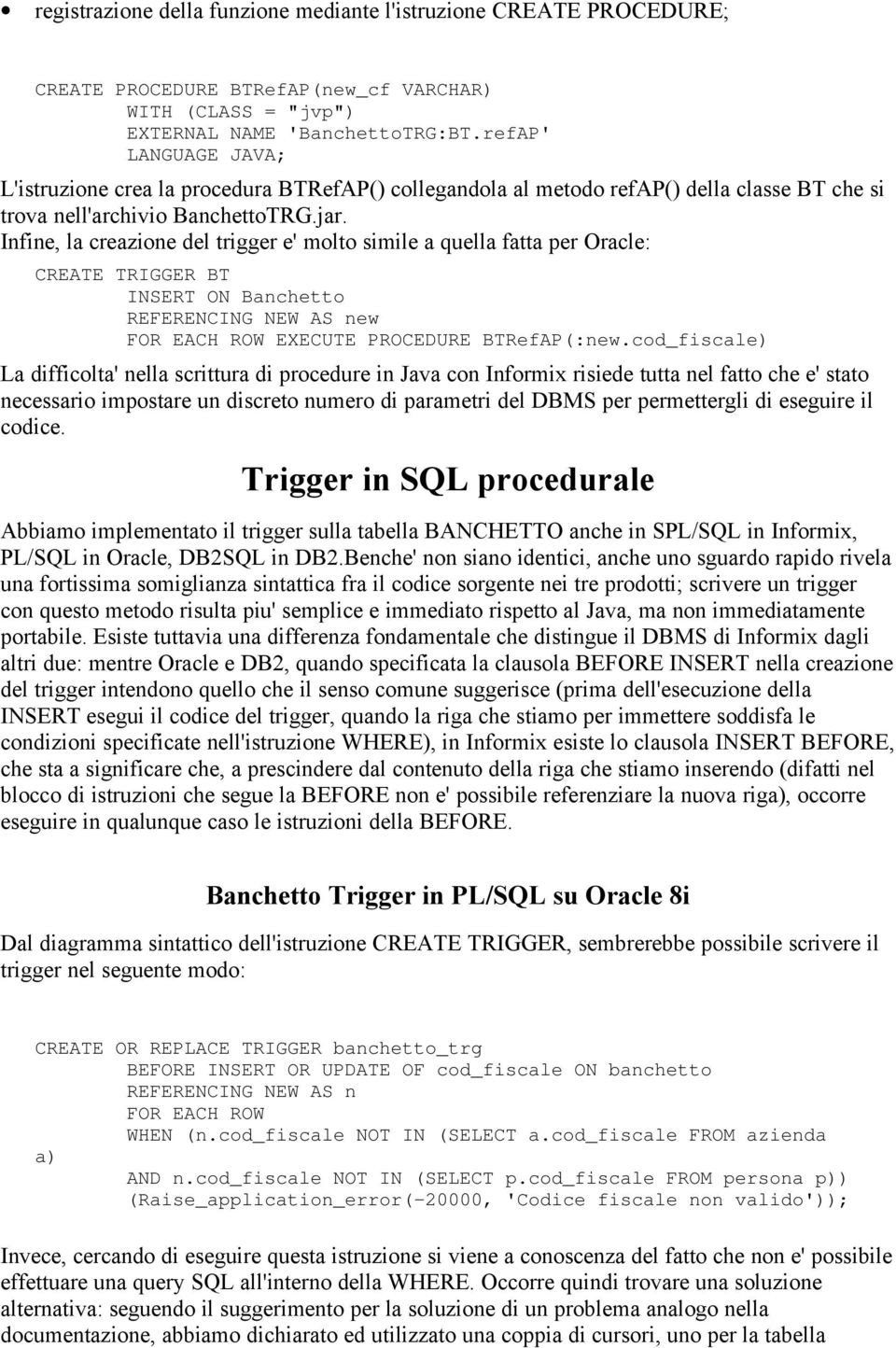 Infine, la creazione del trigger e' molto simile a quella fatta per Oracle: CREATE TRIGGER BT INSERT ON Banchetto REFERENCING NEW AS new FOR EACH ROW EXECUTE PROCEDURE BTRefAP(:new.