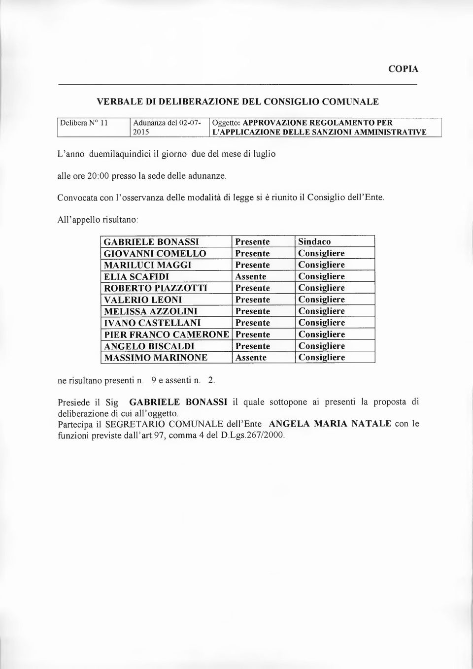 All appello risultano: G A B R IELE SONASSI Presente Sindaco GIOVANNI CO M ELLO Presente Consigliere MA RILUCI MAGGI Presente Consigliere ELIA SCAFIDI Assente Consigliere RO BERTO PIAZZOTTI Presente